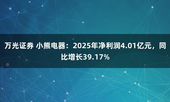 万光证券 小熊电器:2025年净利润4.01亿元,同比增长39.17%