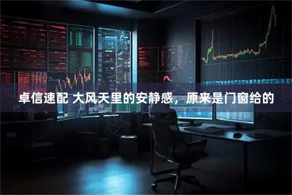 卓信速配 大风天里的安静感，原来是门窗给的