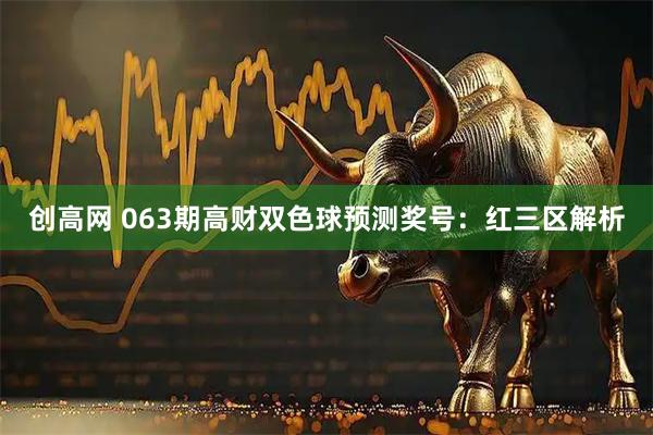 创高网 063期高财双色球预测奖号：红三区解析