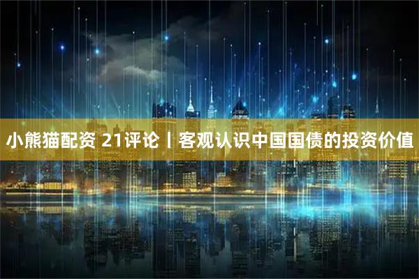 小熊猫配资 21评论丨客观认识中国国债的投资价值