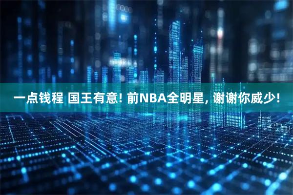 一点钱程 国王有意! 前NBA全明星, 谢谢你威少!