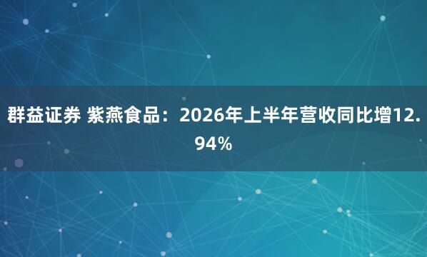 群益证券 紫燕食品：2026年上半年营收同比增12.94%