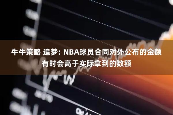 牛牛策略 追梦: NBA球员合同对外公布的金额有时会高于实际拿到的数额